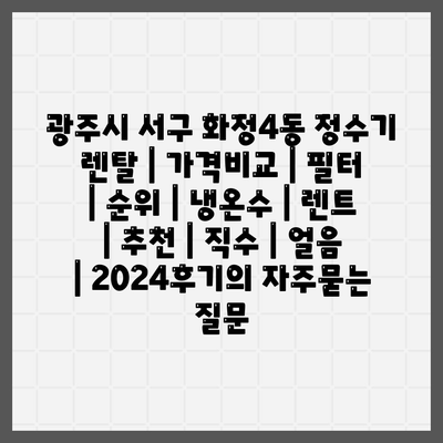 광주시 서구 화정4동 정수기 렌탈 | 가격비교 | 필터 | 순위 | 냉온수 | 렌트 | 추천 | 직수 | 얼음 | 2024후기