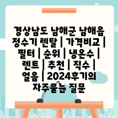 경상남도 남해군 남해읍 정수기 렌탈 | 가격비교 | 필터 | 순위 | 냉온수 | 렌트 | 추천 | 직수 | 얼음 | 2024후기