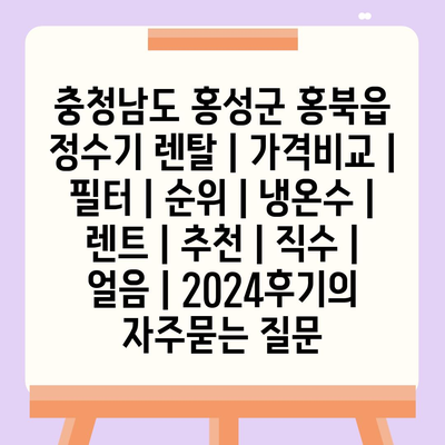 충청남도 홍성군 홍북읍 정수기 렌탈 | 가격비교 | 필터 | 순위 | 냉온수 | 렌트 | 추천 | 직수 | 얼음 | 2024후기