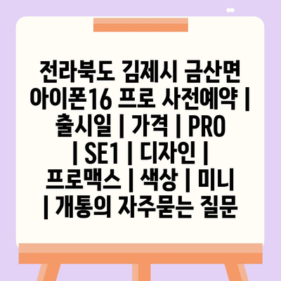 전라북도 김제시 금산면 아이폰16 프로 사전예약 | 출시일 | 가격 | PRO | SE1 | 디자인 | 프로맥스 | 색상 | 미니 | 개통