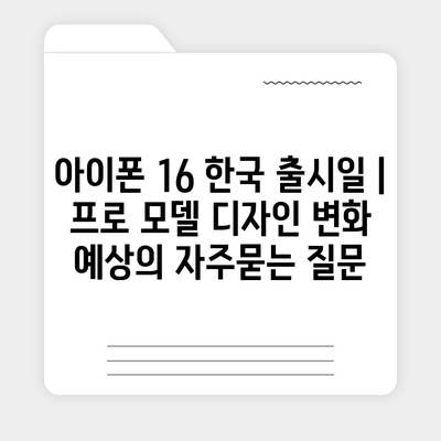 아이폰 16 한국 출시일 | 프로 모델 디자인 변화 예상