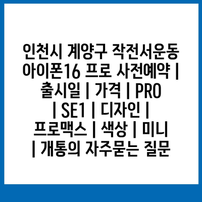 인천시 계양구 작전서운동 아이폰16 프로 사전예약 | 출시일 | 가격 | PRO | SE1 | 디자인 | 프로맥스 | 색상 | 미니 | 개통