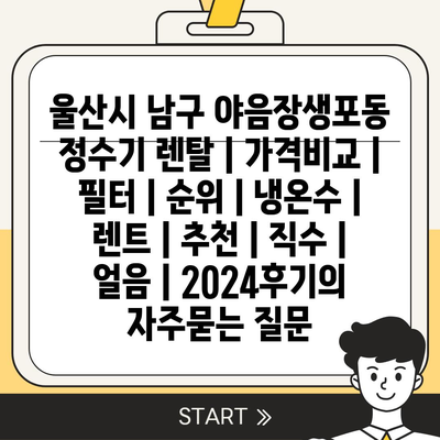 울산시 남구 야음장생포동 정수기 렌탈 | 가격비교 | 필터 | 순위 | 냉온수 | 렌트 | 추천 | 직수 | 얼음 | 2024후기