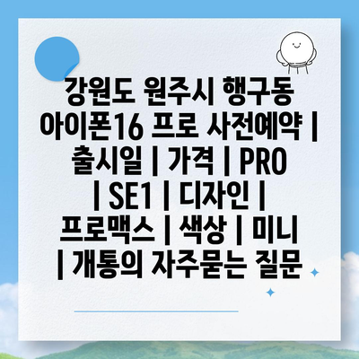 강원도 원주시 행구동 아이폰16 프로 사전예약 | 출시일 | 가격 | PRO | SE1 | 디자인 | 프로맥스 | 색상 | 미니 | 개통