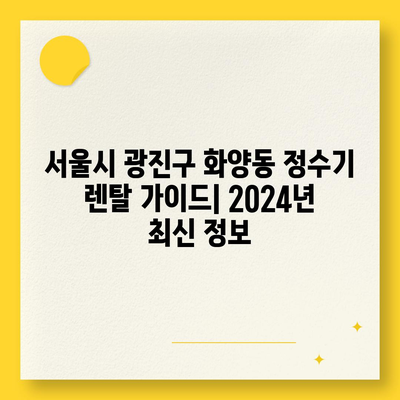 서울시 광진구 화양동 정수기 렌탈 | 가격비교 | 필터 | 순위 | 냉온수 | 렌트 | 추천 | 직수 | 얼음 | 2024후기