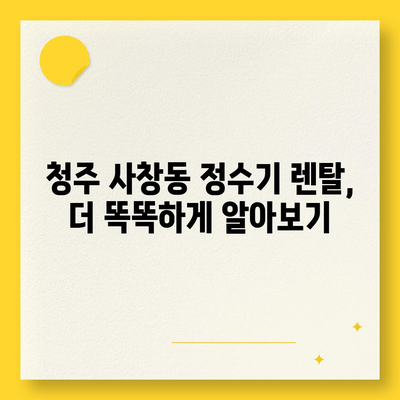 충청북도 청주시 서원구 사창동 정수기 렌탈 | 가격비교 | 필터 | 순위 | 냉온수 | 렌트 | 추천 | 직수 | 얼음 | 2024후기