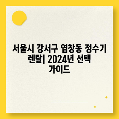 서울시 강서구 염창동 정수기 렌탈 | 가격비교 | 필터 | 순위 | 냉온수 | 렌트 | 추천 | 직수 | 얼음 | 2024후기