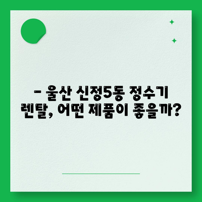 울산시 남구 신정5동 정수기 렌탈 | 가격비교 | 필터 | 순위 | 냉온수 | 렌트 | 추천 | 직수 | 얼음 | 2024후기