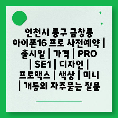 인천시 동구 금창동 아이폰16 프로 사전예약 | 출시일 | 가격 | PRO | SE1 | 디자인 | 프로맥스 | 색상 | 미니 | 개통