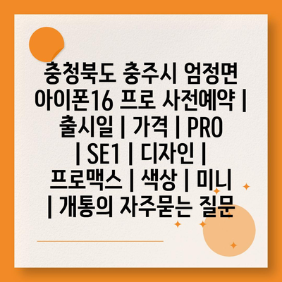 충청북도 충주시 엄정면 아이폰16 프로 사전예약 | 출시일 | 가격 | PRO | SE1 | 디자인 | 프로맥스 | 색상 | 미니 | 개통