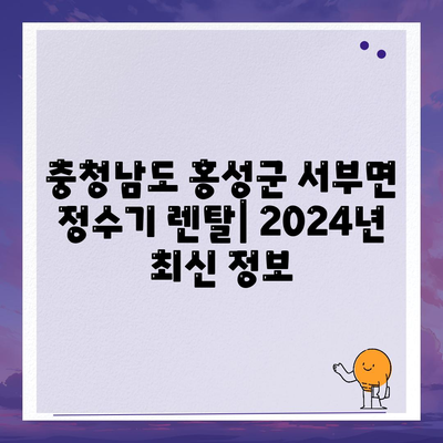 충청남도 홍성군 서부면 정수기 렌탈 | 가격비교 | 필터 | 순위 | 냉온수 | 렌트 | 추천 | 직수 | 얼음 | 2024후기