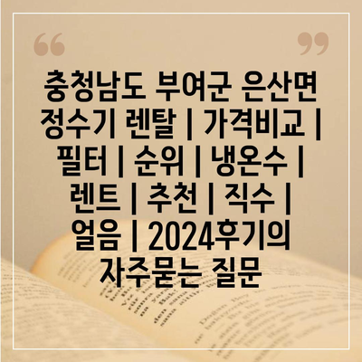 충청남도 부여군 은산면 정수기 렌탈 | 가격비교 | 필터 | 순위 | 냉온수 | 렌트 | 추천 | 직수 | 얼음 | 2024후기