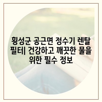 강원도 횡성군 공근면 정수기 렌탈 | 가격비교 | 필터 | 순위 | 냉온수 | 렌트 | 추천 | 직수 | 얼음 | 2024후기