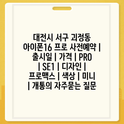 대전시 서구 괴정동 아이폰16 프로 사전예약 | 출시일 | 가격 | PRO | SE1 | 디자인 | 프로맥스 | 색상 | 미니 | 개통