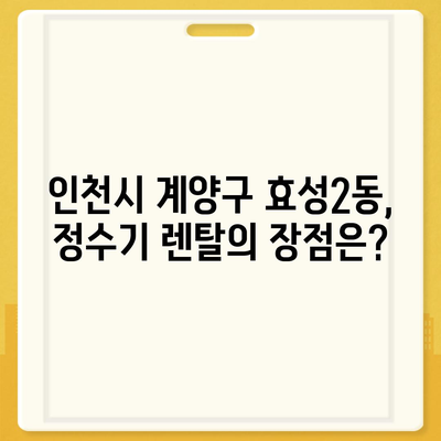 인천시 계양구 효성2동 정수기 렌탈 | 가격비교 | 필터 | 순위 | 냉온수 | 렌트 | 추천 | 직수 | 얼음 | 2024후기