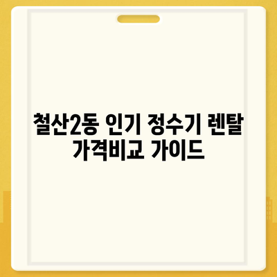 경기도 광명시 철산2동 정수기 렌탈 | 가격비교 | 필터 | 순위 | 냉온수 | 렌트 | 추천 | 직수 | 얼음 | 2024후기