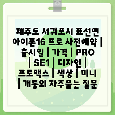 제주도 서귀포시 표선면 아이폰16 프로 사전예약 | 출시일 | 가격 | PRO | SE1 | 디자인 | 프로맥스 | 색상 | 미니 | 개통