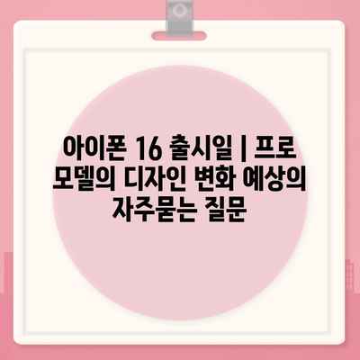 아이폰 16 출시일 | 프로 모델의 디자인 변화 예상