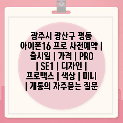 광주시 광산구 평동 아이폰16 프로 사전예약 | 출시일 | 가격 | PRO | SE1 | 디자인 | 프로맥스 | 색상 | 미니 | 개통