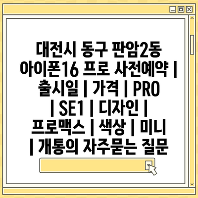 대전시 동구 판암2동 아이폰16 프로 사전예약 | 출시일 | 가격 | PRO | SE1 | 디자인 | 프로맥스 | 색상 | 미니 | 개통