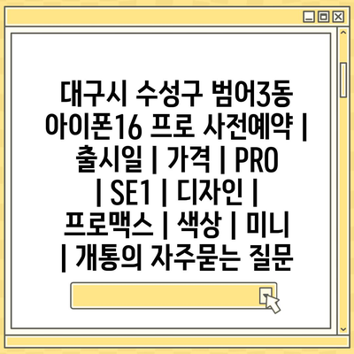 대구시 수성구 범어3동 아이폰16 프로 사전예약 | 출시일 | 가격 | PRO | SE1 | 디자인 | 프로맥스 | 색상 | 미니 | 개통