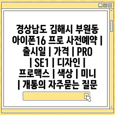 경상남도 김해시 부원동 아이폰16 프로 사전예약 | 출시일 | 가격 | PRO | SE1 | 디자인 | 프로맥스 | 색상 | 미니 | 개통