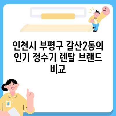 인천시 부평구 갈산2동 정수기 렌탈 | 가격비교 | 필터 | 순위 | 냉온수 | 렌트 | 추천 | 직수 | 얼음 | 2024후기