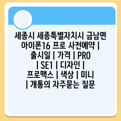 세종시 세종특별자치시 금남면 아이폰16 프로 사전예약 | 출시일 | 가격 | PRO | SE1 | 디자인 | 프로맥스 | 색상 | 미니 | 개통