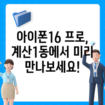 인천시 계양구 계산1동 아이폰16 프로 사전예약 | 출시일 | 가격 | PRO | SE1 | 디자인 | 프로맥스 | 색상 | 미니 | 개통