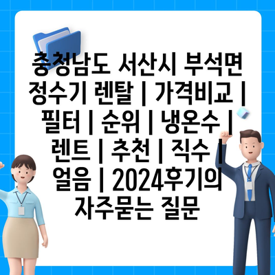 충청남도 서산시 부석면 정수기 렌탈 | 가격비교 | 필터 | 순위 | 냉온수 | 렌트 | 추천 | 직수 | 얼음 | 2024후기