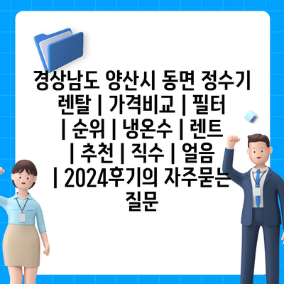 경상남도 양산시 동면 정수기 렌탈 | 가격비교 | 필터 | 순위 | 냉온수 | 렌트 | 추천 | 직수 | 얼음 | 2024후기