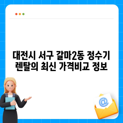 대전시 서구 갈마2동 정수기 렌탈 | 가격비교 | 필터 | 순위 | 냉온수 | 렌트 | 추천 | 직수 | 얼음 | 2024후기