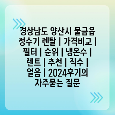 경상남도 양산시 물금읍 정수기 렌탈 | 가격비교 | 필터 | 순위 | 냉온수 | 렌트 | 추천 | 직수 | 얼음 | 2024후기