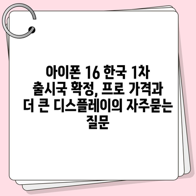 아이폰 16 한국 1차 출시국 확정, 프로 가격과 더 큰 디스플레이