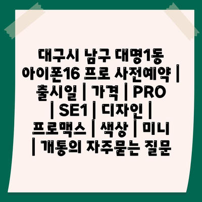 대구시 남구 대명1동 아이폰16 프로 사전예약 | 출시일 | 가격 | PRO | SE1 | 디자인 | 프로맥스 | 색상 | 미니 | 개통