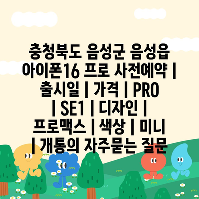 충청북도 음성군 음성읍 아이폰16 프로 사전예약 | 출시일 | 가격 | PRO | SE1 | 디자인 | 프로맥스 | 색상 | 미니 | 개통