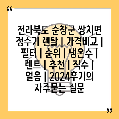 전라북도 순창군 쌍치면 정수기 렌탈 | 가격비교 | 필터 | 순위 | 냉온수 | 렌트 | 추천 | 직수 | 얼음 | 2024후기