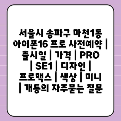 서울시 송파구 마천1동 아이폰16 프로 사전예약 | 출시일 | 가격 | PRO | SE1 | 디자인 | 프로맥스 | 색상 | 미니 | 개통