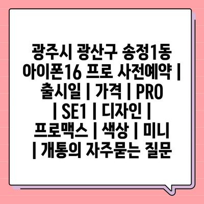 광주시 광산구 송정1동 아이폰16 프로 사전예약 | 출시일 | 가격 | PRO | SE1 | 디자인 | 프로맥스 | 색상 | 미니 | 개통