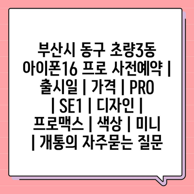 부산시 동구 초량3동 아이폰16 프로 사전예약 | 출시일 | 가격 | PRO | SE1 | 디자인 | 프로맥스 | 색상 | 미니 | 개통