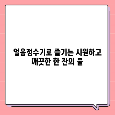 웅진코웨이 얼음정수기 렌탈의 풍부한 혜택, 물맛도 함께 즐기세요!