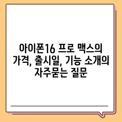 아이폰16 프로 맥스의 가격, 출시일, 기능 소개