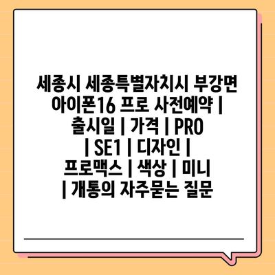 세종시 세종특별자치시 부강면 아이폰16 프로 사전예약 | 출시일 | 가격 | PRO | SE1 | 디자인 | 프로맥스 | 색상 | 미니 | 개통