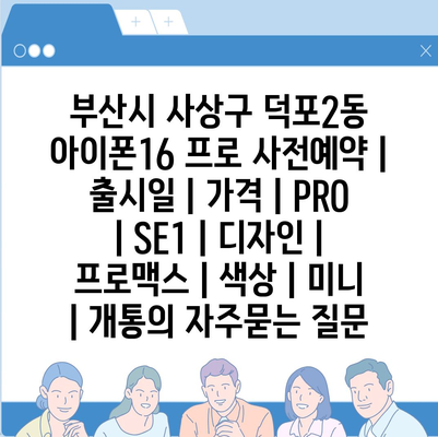 부산시 사상구 덕포2동 아이폰16 프로 사전예약 | 출시일 | 가격 | PRO | SE1 | 디자인 | 프로맥스 | 색상 | 미니 | 개통