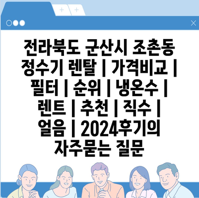 전라북도 군산시 조촌동 정수기 렌탈 | 가격비교 | 필터 | 순위 | 냉온수 | 렌트 | 추천 | 직수 | 얼음 | 2024후기