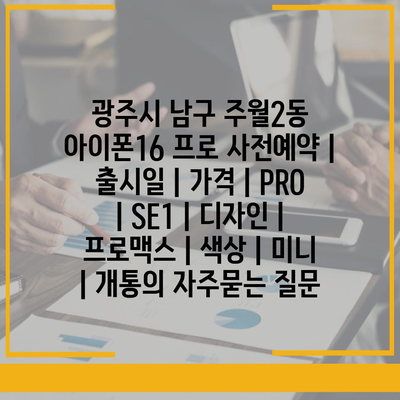 광주시 남구 주월2동 아이폰16 프로 사전예약 | 출시일 | 가격 | PRO | SE1 | 디자인 | 프로맥스 | 색상 | 미니 | 개통