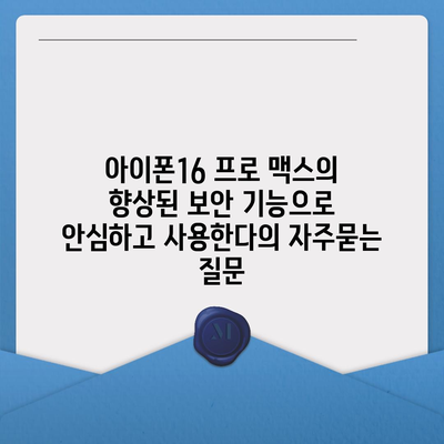 아이폰16 프로 맥스의 향상된 보안 기능으로 안심하고 사용한다