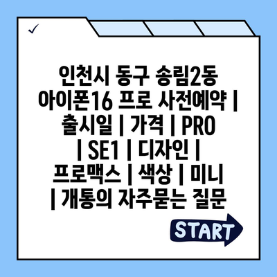 인천시 동구 송림2동 아이폰16 프로 사전예약 | 출시일 | 가격 | PRO | SE1 | 디자인 | 프로맥스 | 색상 | 미니 | 개통