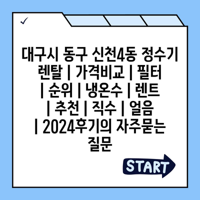 대구시 동구 신천4동 정수기 렌탈 | 가격비교 | 필터 | 순위 | 냉온수 | 렌트 | 추천 | 직수 | 얼음 | 2024후기