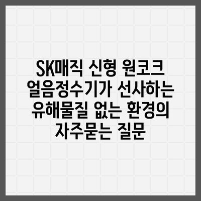 SK매직 신형 원코크 얼음정수기가 선사하는 유해물질 없는 환경